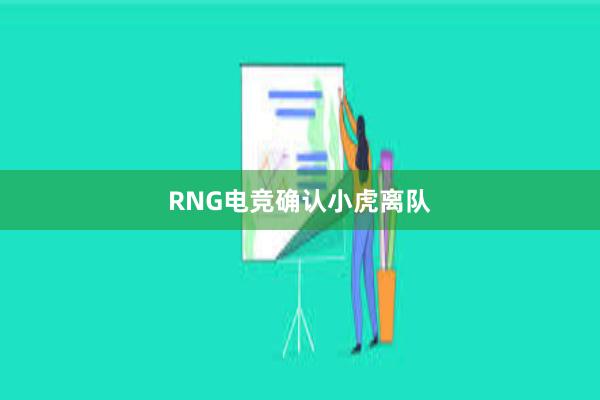 RNG电竞确认小虎离队