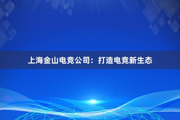 上海金山电竞公司：打造电竞新生态