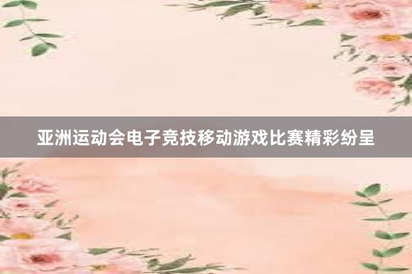 亚洲运动会电子竞技移动游戏比赛精彩纷呈