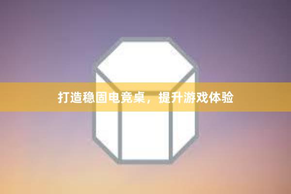 打造稳固电竞桌，提升游戏体验