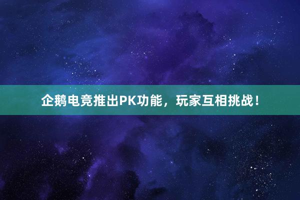 企鹅电竞推出PK功能，玩家互相挑战！