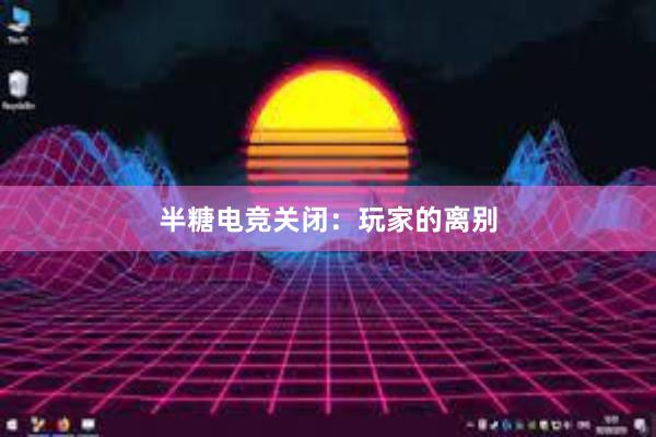 半糖电竞关闭：玩家的离别