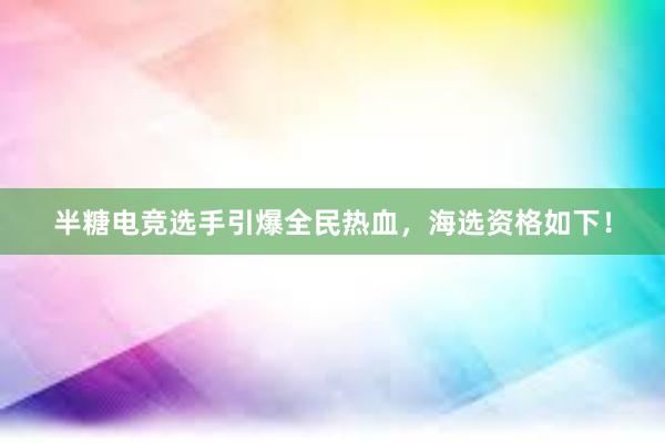 半糖电竞选手引爆全民热血，海选资格如下！