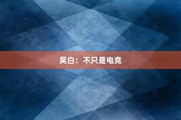 吴白：不只是电竞