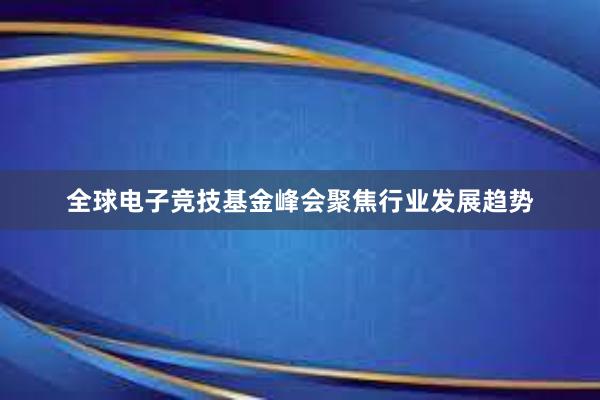 全球电子竞技基金峰会聚焦行业发展趋势