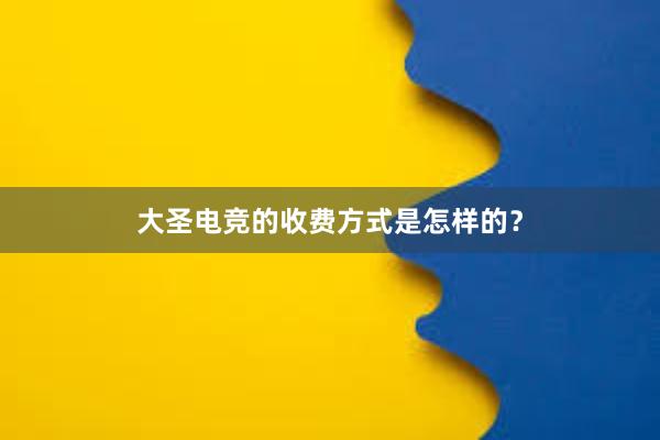 大圣电竞的收费方式是怎样的？