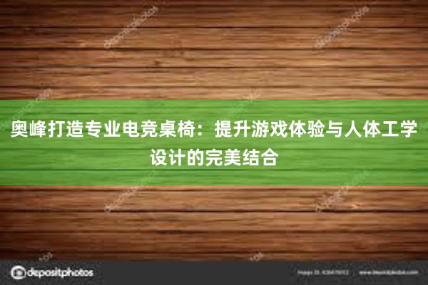 奥峰打造专业电竞桌椅：提升游戏体验与人体工学设计的完美结合