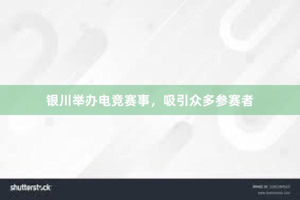 银川举办电竞赛事，吸引众多参赛者