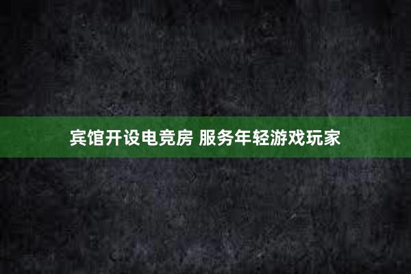 宾馆开设电竞房 服务年轻游戏玩家