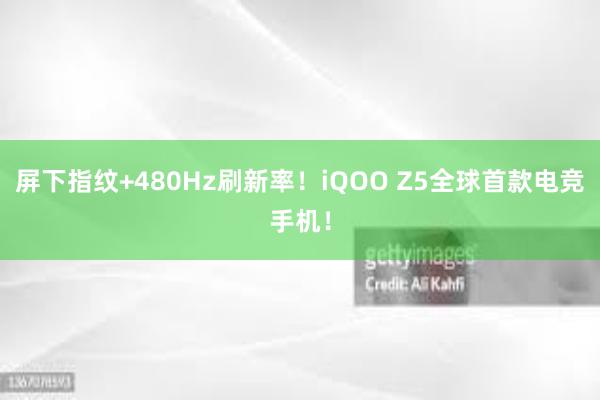 屏下指纹+480Hz刷新率！iQOO Z5全球首款电竞手机！