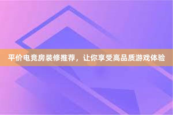 平价电竞房装修推荐，让你享受高品质游戏体验