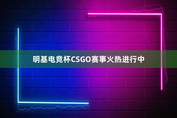 明基电竞杯CSGO赛事火热进行中