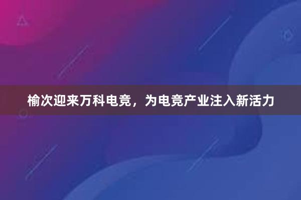 榆次迎来万科电竞，为电竞产业注入新活力