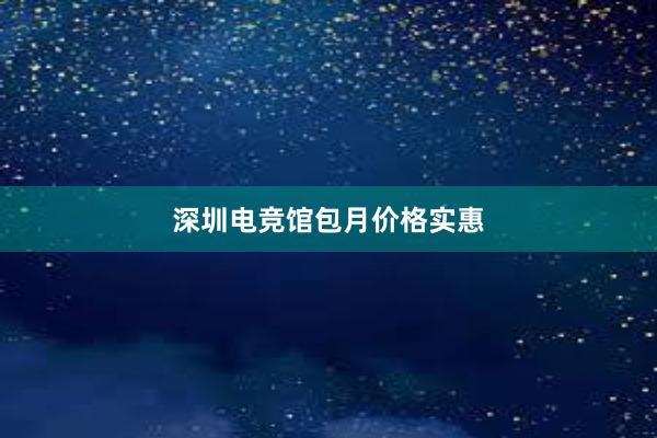 深圳电竞馆包月价格实惠