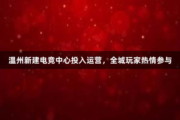 温州新建电竞中心投入运营，全城玩家热情参与