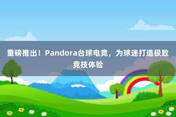 重磅推出！Pandora台球电竞，为球迷打造极致竞技体验