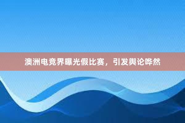 澳洲电竞界曝光假比赛，引发舆论哗然