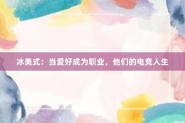 冰美式：当爱好成为职业，他们的电竞人生