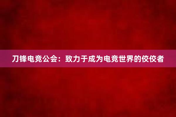 刀锋电竞公会：致力于成为电竞世界的佼佼者