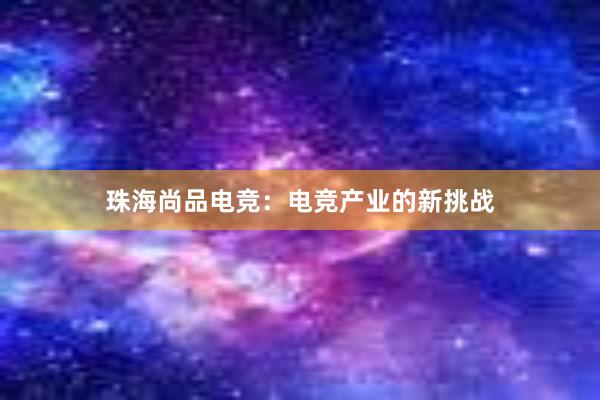 珠海尚品电竞：电竞产业的新挑战