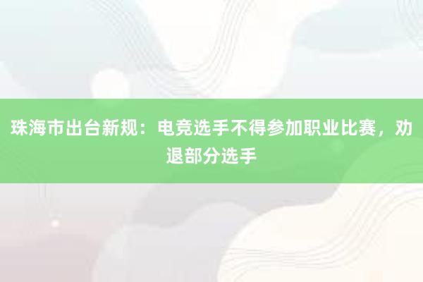 珠海市出台新规：电竞选手不得参加职业比赛，劝退部分选手