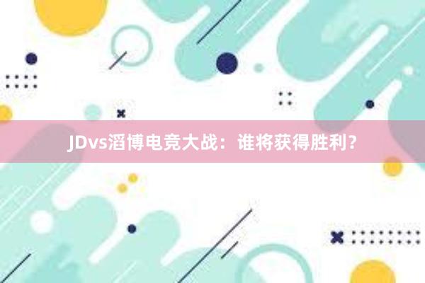 JDvs滔博电竞大战：谁将获得胜利？