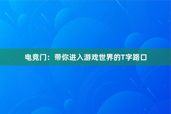 电竞门：带你进入游戏世界的T字路口