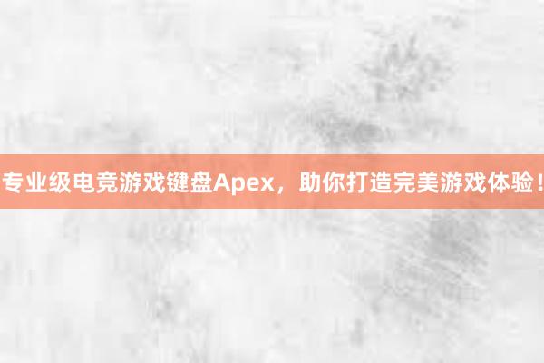 专业级电竞游戏键盘Apex，助你打造完美游戏体验！