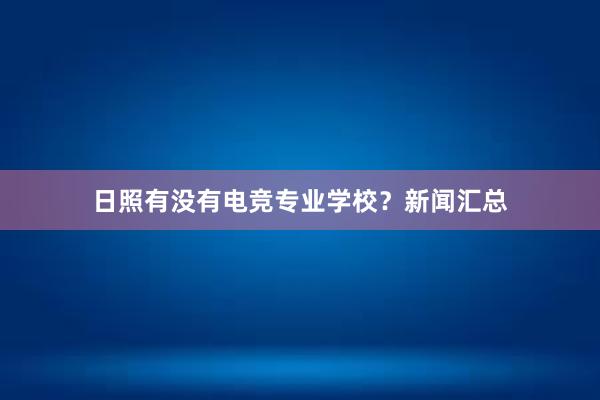 日照有没有电竞专业学校？新闻汇总