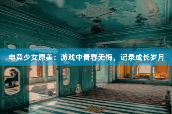 电竞少女原美：游戏中青春无悔，记录成长岁月