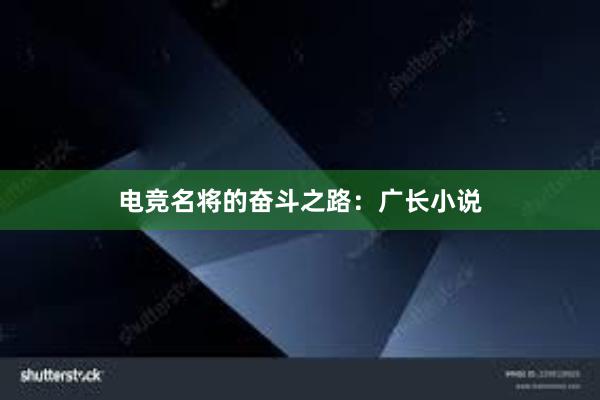 电竞名将的奋斗之路：广长小说