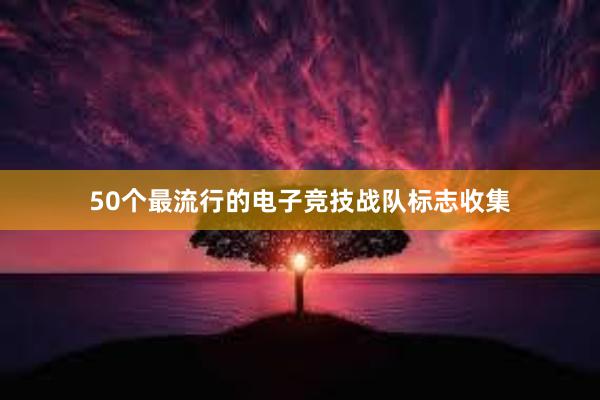 50个最流行的电子竞技战队标志收集