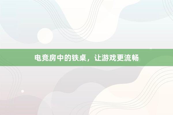 电竞房中的铁桌，让游戏更流畅