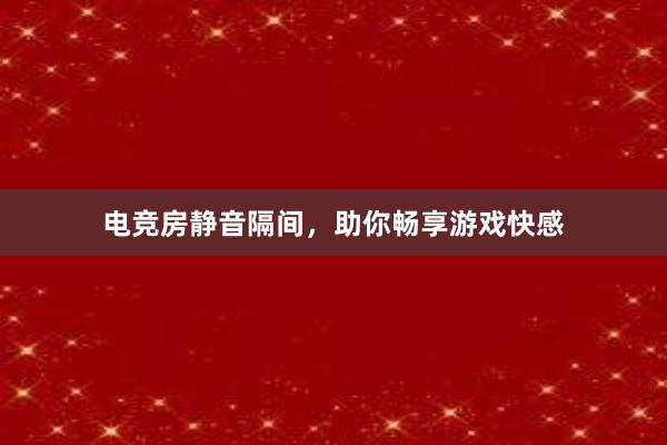 电竞房静音隔间，助你畅享游戏快感