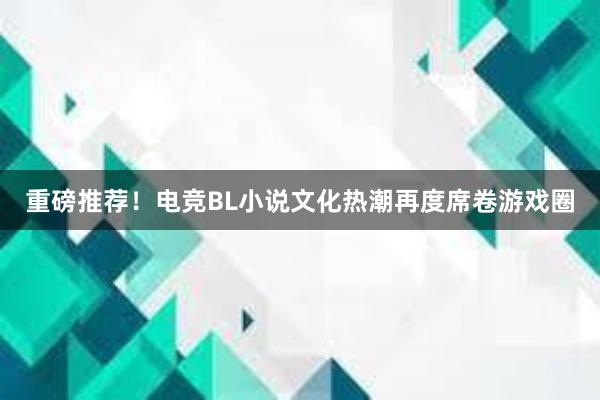 重磅推荐！电竞BL小说文化热潮再度席卷游戏圈