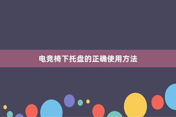 电竞椅下托盘的正确使用方法