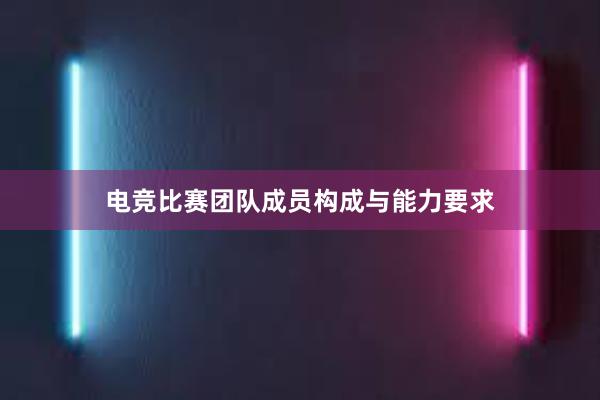 电竞比赛团队成员构成与能力要求