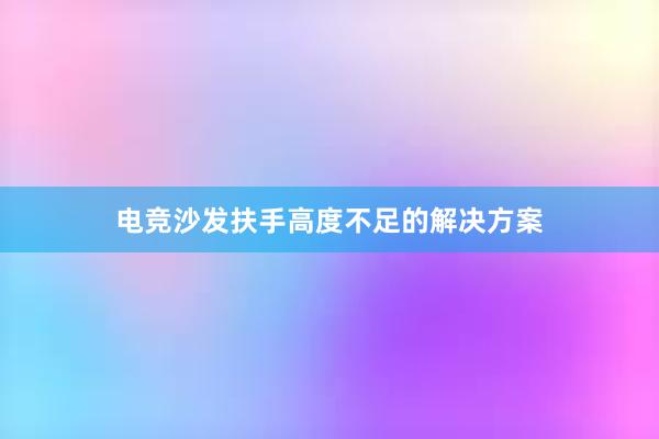 电竞沙发扶手高度不足的解决方案