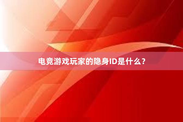 电竞游戏玩家的隐身ID是什么？