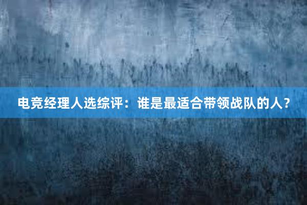 电竞经理人选综评：谁是最适合带领战队的人？