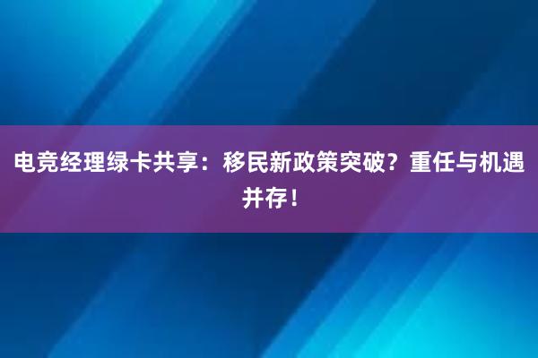 电竞经理绿卡共享：移民新政策突破？重任与机遇并存！