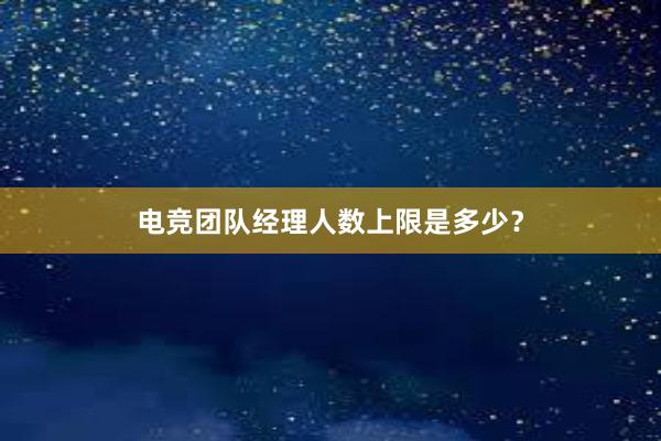 电竞团队经理人数上限是多少？