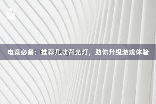 电竞必备：推荐几款背光灯，助你升级游戏体验