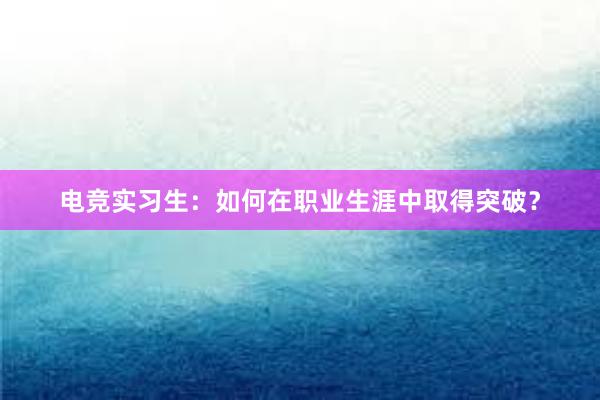 电竞实习生：如何在职业生涯中取得突破？