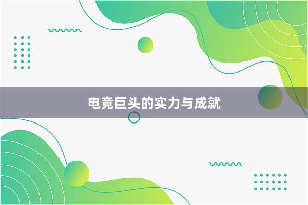 电竞巨头的实力与成就