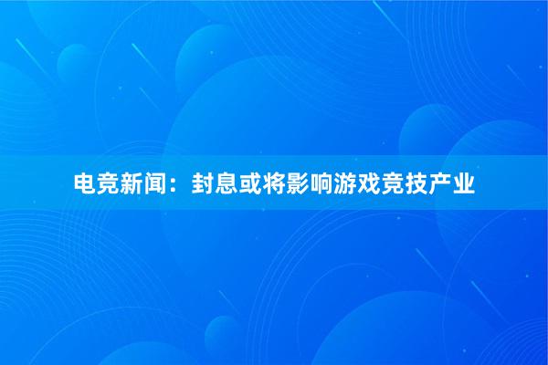 电竞新闻：封息或将影响游戏竞技产业