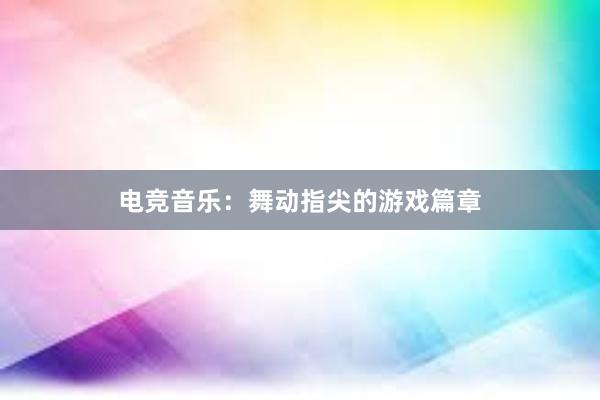 电竞音乐：舞动指尖的游戏篇章