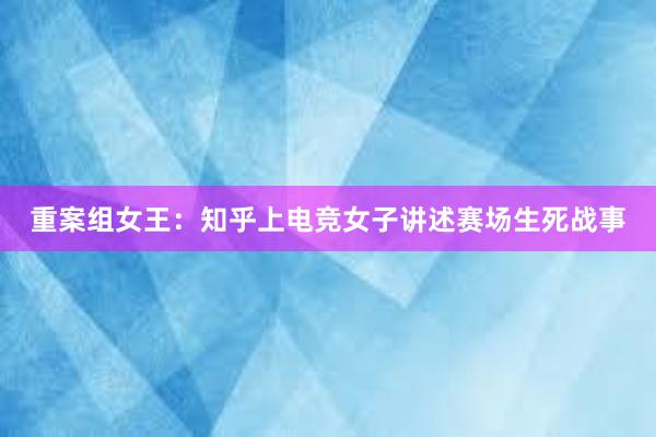 重案组女王：知乎上电竞女子讲述赛场生死战事