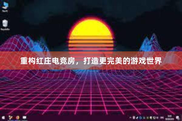 重构红庄电竞房，打造更完美的游戏世界