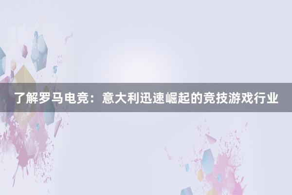 了解罗马电竞：意大利迅速崛起的竞技游戏行业